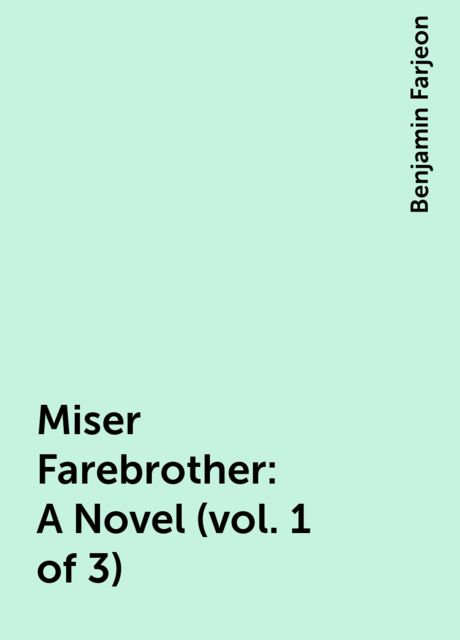 Miser Farebrother: A Novel (vol. 1 of 3), Benjamin Farjeon