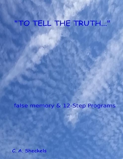 To Tell the Truth: False Memory and 12 Step Programs, C.A.Sheckels