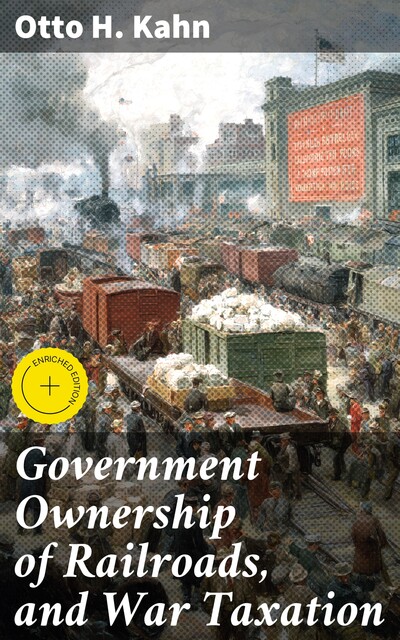 Government Ownership of Railroads, and War Taxation, Otto H. Kahn