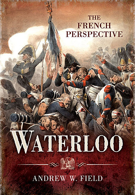 Waterloo: The French Perspective, Andrew Field
