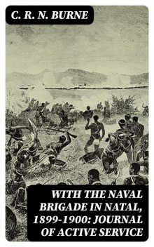 With the Naval Brigade in Natal, 1899–1900: Journal of Active Service, C.R.N.Burne