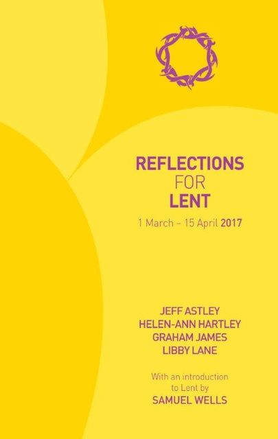 Reflections for Lent 2017, James Graham, Jeff Astley, Helen-Ann Hartley, Libby Lane