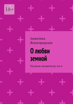 О любви земной. Послание человечеству. Том 6, Анжелика Ясногородская