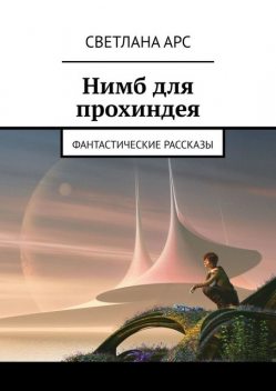 Нимб для прохиндея. Фантастические рассказы, Светлана Арс