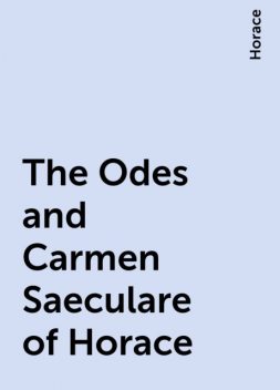 The Odes and Carmen Saeculare of Horace, Horace