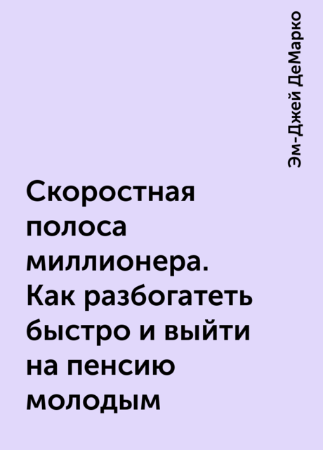 Скоростная полоса миллионера. Как разбогатеть быстро и выйти на пенсию молодым, Эм-Джей ДеМарко