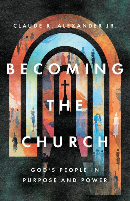 Becoming the Church, Claude R. Alexander