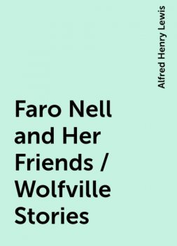 Faro Nell and Her Friends / Wolfville Stories, Alfred Henry Lewis