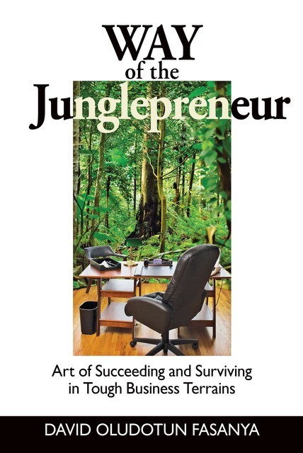 Way of the Junglepreneur: Art of Suceeding and Surviving in Tough Business Terrains, David Oludotun Fasanya