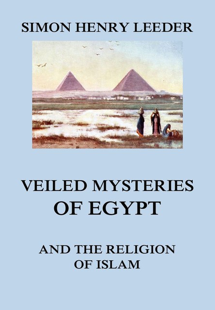 Veiled Mysteries of Egypt and the Religion of Islam, Simon Henry Leeder