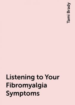 Listening to Your Fibromyalgia Symptoms, Tami Brady