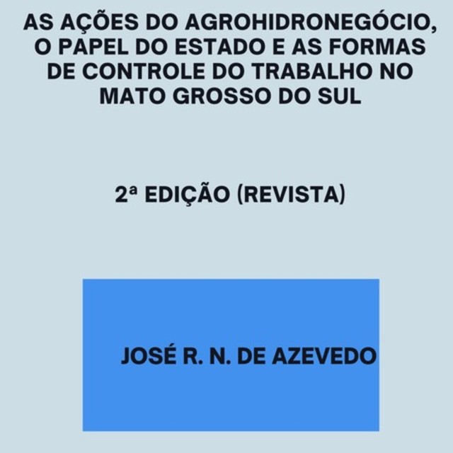 As Ações Do Agrohidronegócio, O Papel Do Estado E As Formas De Controle Do Trabalho No Mato Grosso Do Sul, José R.N. De Azevedo