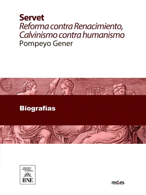 Servet reforma contra Renacimiento : Calvinismo contra humanismo : estudio histórico crítico sobre el descubridor de la sangre y su tiempo, Pompeyo Gener