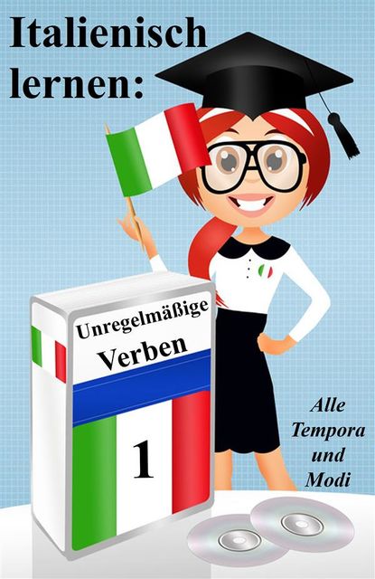 Italienisch lernen: unregelmäßige Verben (vollständig konjugiert in allen Zeiten), Germano Dalcielo