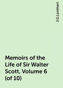 Memoirs of the Life of Sir Walter Scott, Volume 6 (of 10), J.G.Lockhart