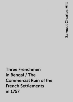 Three Frenchmen in Bengal / The Commercial Ruin of the French Settlements in 1757, Samuel Charles Hill