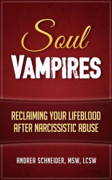 Soul Vampires: Reclaiming Your Lifeblood After Narcissistic Abuse, Andrea Schneider