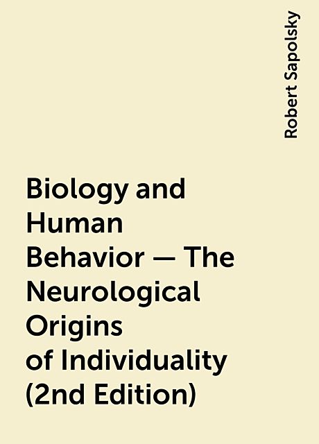 Biology and Human Behavior – The Neurological Origins of Individuality (2nd Edition), Robert Sapolsky