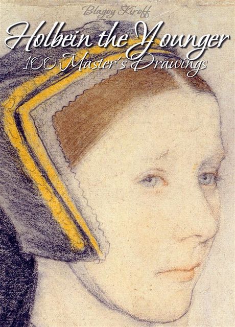 Holbein the Younger: 100 Master's Drawings, Blagoy Kiroff