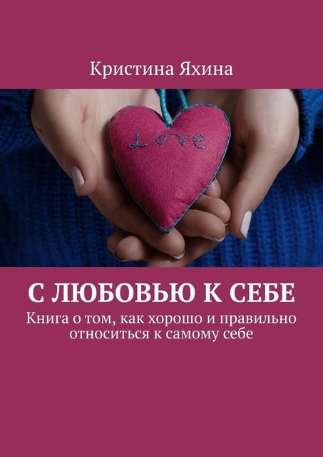 С любовью к себе. Книга о том, как хорошо и правильно относиться к самому себе, Кристина Яхина