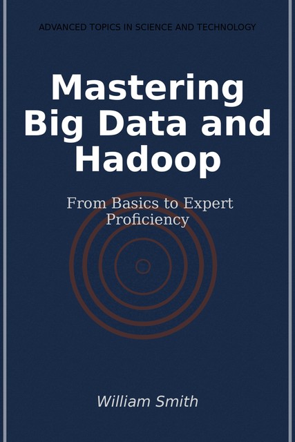 Mastering Big Data and Hadoop, William Smith