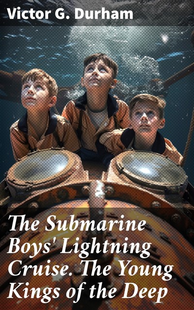 The Submarine Boys' Lightning Cruise. The Young Kings of the Deep, Victor G.Durham