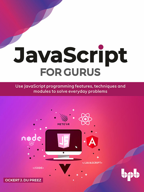 JavaScript for Gurus: Use JavaScript programming features, techniques and modules to solve everyday problems, Ockert J. du Preez