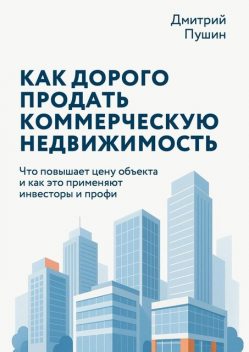 Как дорого продать коммерческую недвижимость, Дмитрий Пушин