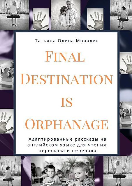 Final Destination Is Orphanage. Адаптированные рассказы на английском языке для чтения, пересказа и перевода, Татьяна Олива Моралес