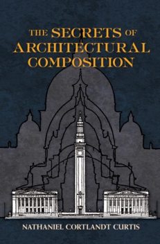The Secrets of Architectural Composition, Nathaniel Cortland Curtis