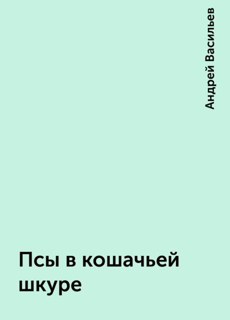 Псы в кошачьей шкуре, Андрей А. Васильев