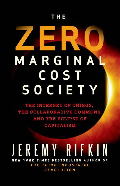 The Zero Marginal Cost Society: The Internet of Things, the Collaborative Commons, and the Eclipse of Capitalism, Jeremy Rifkin