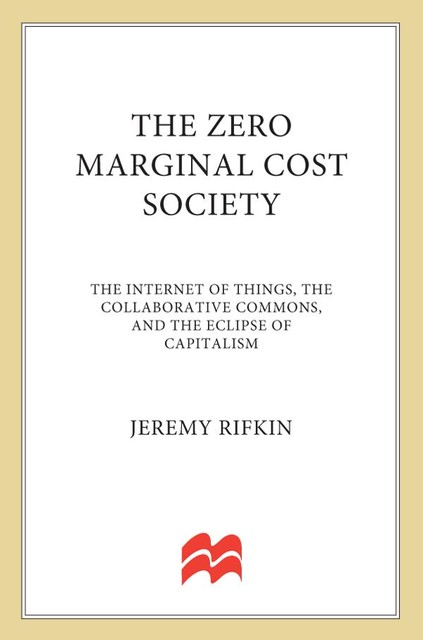 The Zero Marginal Cost Society: The Internet of Things, the Collaborative Commons, and the Eclipse of Capitalism, Jeremy Rifkin