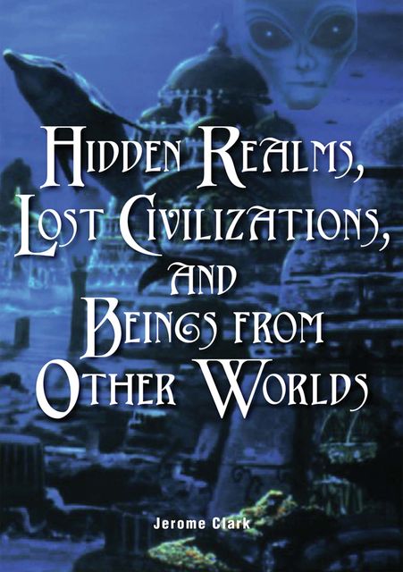 Hidden Realms, Lost Civilizations, and Beings from Other Worlds, Jerome Clark