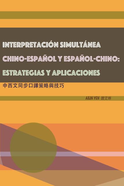 INTERPRETACIÓN SIMULTÁNEA CHINO-ESPAÑOL Y ESPAÑOL-CHINO: ESTRATEGIAS Y APLICACIONES, Ailin Yen, 閻艾琳