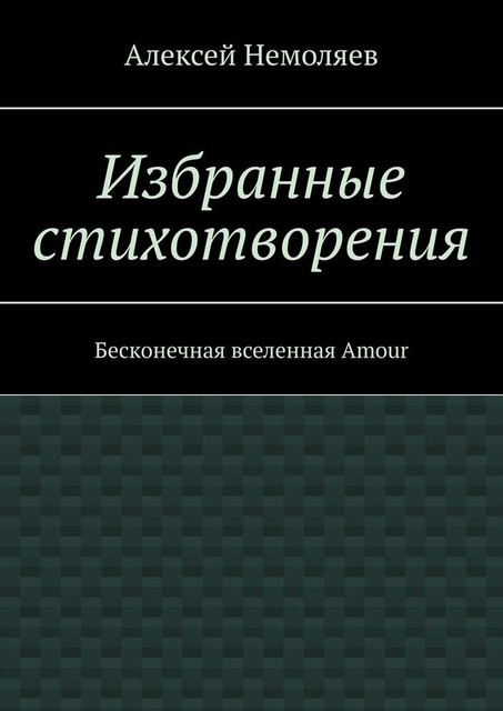 Избранные стихотворения. Бесконечная вселенная Amour, Алексей Немоляев