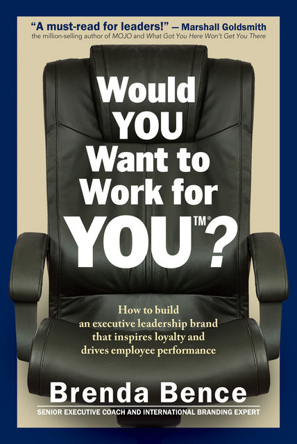 Would YOU Want to Work for YOU?: How to Build an Executive Leadership Brand that Inspires Loyalty and Drives Employee Performance, Brenda Bence