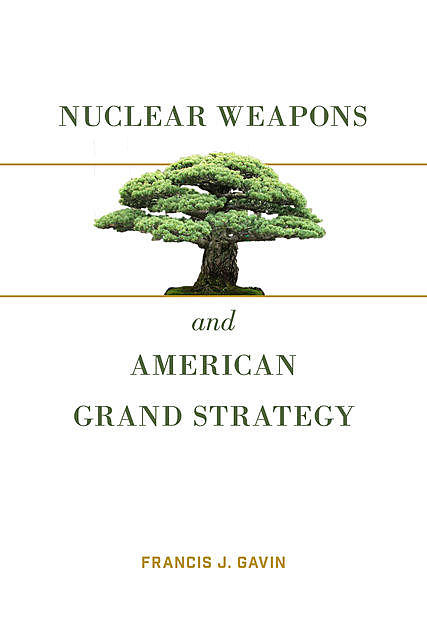 Nuclear Weapons and American Grand Strategy, Gavin Francis