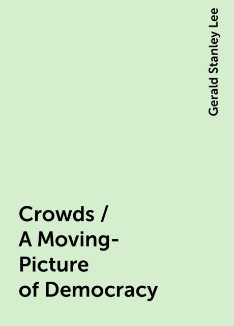 Crowds / A Moving-Picture of Democracy, Gerald Stanley Lee