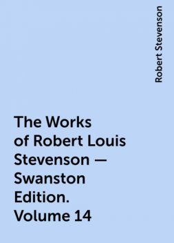 The Works of Robert Louis Stevenson – Swanston Edition. Volume 14, Robert Stevenson