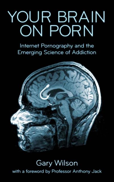 Your Brain on Porn: Internet Pornography and the Emerging Science of Addiction, Gary Wilson