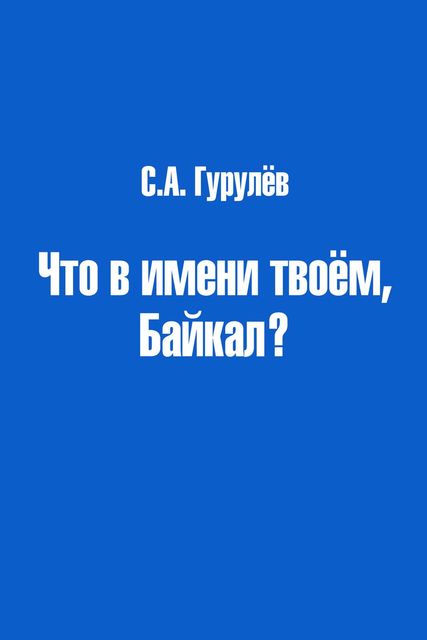 Что в имени твоем, Байкал?, С.А. Гурулёв