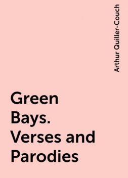 Green Bays. Verses and Parodies, Arthur Quiller-Couch