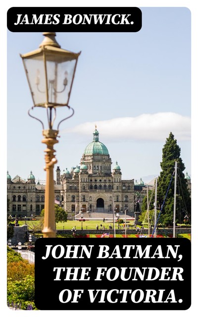 John Batman, the Founder of Victoria, James