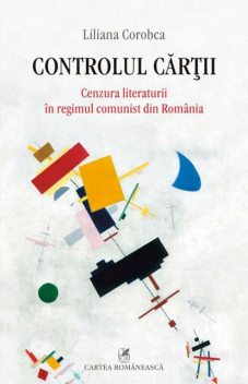 Controlul cărții : cenzura literaturii în regimul comunist din România, Corobca Liliana