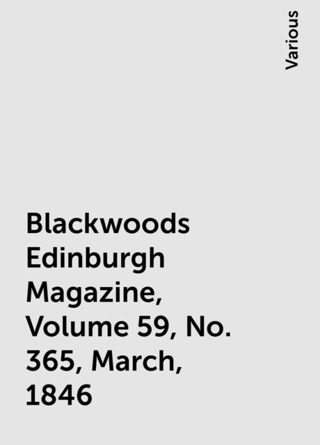 Blackwoods Edinburgh Magazine, Volume 59, No. 365, March, 1846, Various