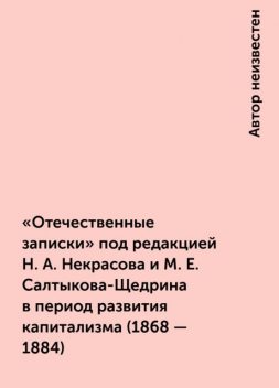 «Отечественные записки» под редакцией Н. А. Некрасова и М. Е. Салтыкова-Щедрина в период развития капитализма (1868 - 1884), 
