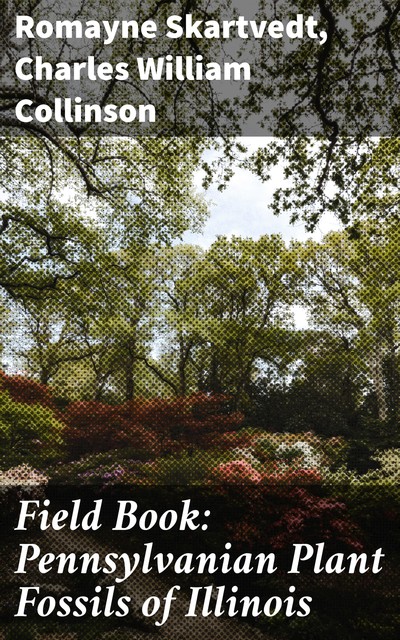 Field Book: Pennsylvanian Plant Fossils of Illinois, Charles William Collinson, Romayne Skartvedt