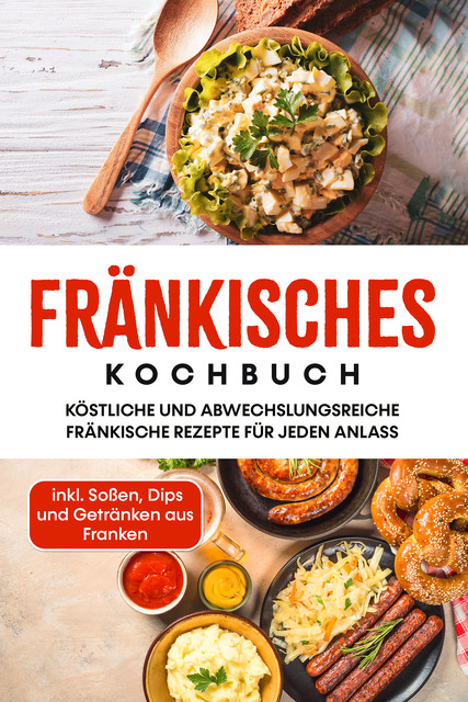 Fränkisches Kochbuch: Köstliche und abwechslungsreiche fränkische Rezepte für jeden Anlass – inkl. Soßen, Dips und Getränken aus Franken, Alexander Reimann