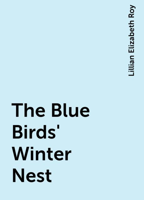 The Blue Birds' Winter Nest, Lillian Elizabeth Roy